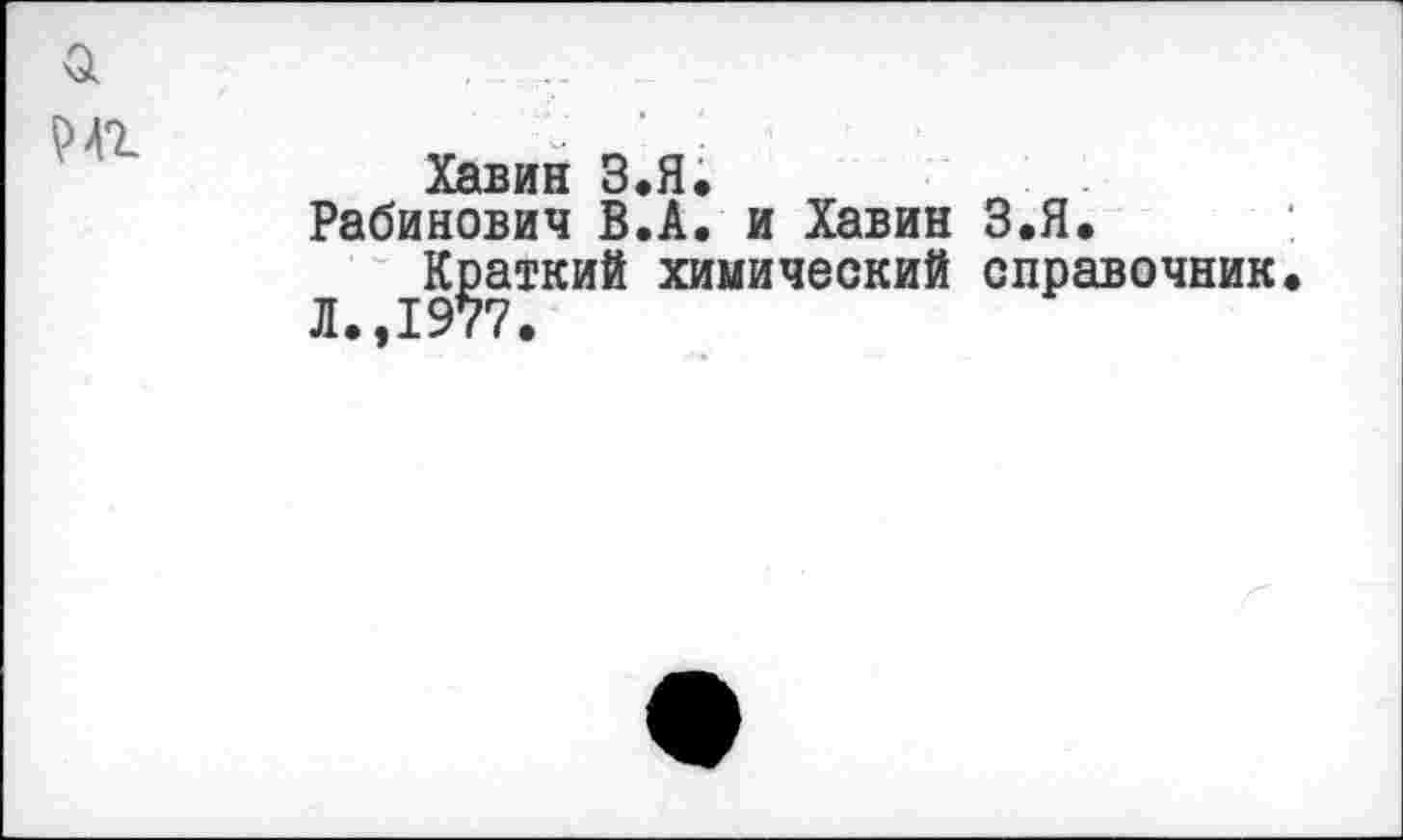 ﻿а т
Хавин З.Я.
Рабинович В.А. и Хавин З.Я.
Краткий химический справочник Л.,1977.